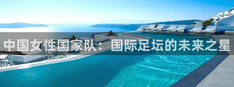 欧洲世界杯预选赛赛程：中国女性国家队：国际足坛的未来之星