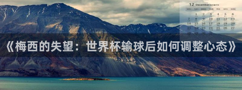 2026世界杯南美区积分榜：《梅西的失望：世界杯输球后如何调整心态》