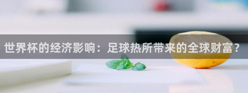 2026世界杯赛程时间表最新：世界杯的经济影响：足球热所带来的全球财富？